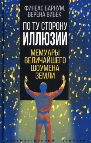 По ту сторону иллюзии. Мемуары величайшего шоумена | Барнум Финеас Тейлор Вибек Верена - Документальный триллер - Родина - 9785001806523