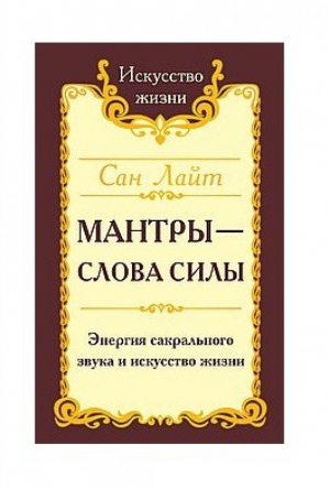 Сан Лайт. Мантры-слова силы. Энергия сакрального звука и искусство жизни | Сан Лайт - Искусство жизни - Амрита - 9785413019849