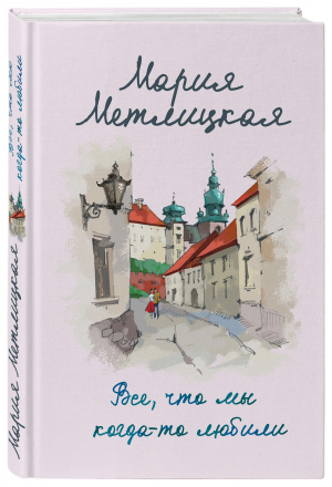 Все, что мы когда-то любили | Метлицкая Мария - Женские судьбы. Уютная проза Марии Метлицкой - Эксмо - 9785041602710