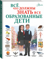Всё, что должны знать все образованные дети | Шибко Елена Сергеевна - Все, что нужно знать - АСТ - 9785171231071