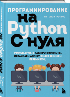 Программирование на Python с нуля. Учимся думать как программисты, осваиваем логику языка | Фостер Патриша - Программирование для детей - Бомбора - 9785041665586