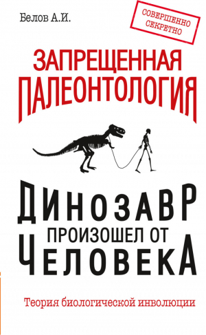 Запрещенная палеонтология Динозавр произошел от человека! Теория биологической инволюции | Белов - Научно-познавательная литература - Амрита - 9785413013885
