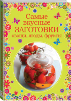 Самые вкусные заготовки Овощи, ягоды, фрукты - Вкусные сезоны - Эксмо - 9785699720897