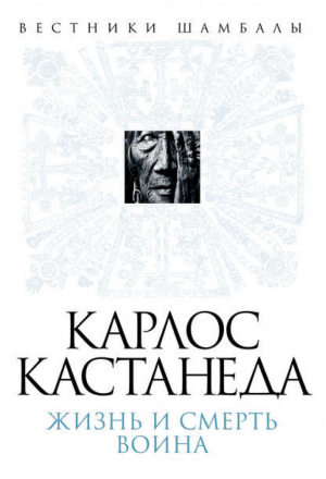 Карлос Кастанеда Жизнь и смерть Воина | Булгаков - Вестники Шамбалы - Алгоритм - 9785443804729