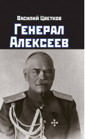 Генерал Алексеев | Цветков Василий Жанович - Правдивая история России - Яуза - 9785001555773