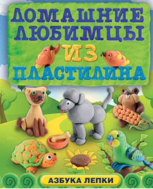 Домашние любимцы из пластилина | Багрянцева - Азбука лепки - Эксмо - 9785699726400