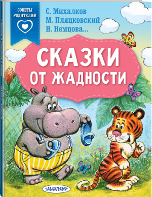 Сказки от жадности | Михалков Сергей Владимирович Пляцковский Михаил Спартакович Немцова Наталия Леонидовна - Сказки в помощь родителям - АСТ - 9785171467166