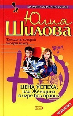 Цена успеха или Женщина в игре без правил | Шилова - Криминальная мелодрама - Эксмо - 9785699099771