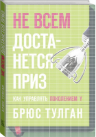 Не всем достанется приз Как управлять поколением Y | Тулган - МИФ. Бизнес - Манн, Иванов и Фербер - 9785001000686