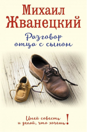 Разговор отца с сыном. Имей совесть и делай, что хочешь! (оформление 1) | Жванецкий - Жванецкий &amp; Ко - Эксмо - 9785699924691