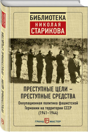 Преступные цели - преступные средства Оккупационная политика фашистской Германии на территории СССР (1941-1944) | Субботин - Библиотека Николая Старикова - Эксмо - 9785699973507