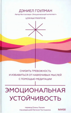 Эмоциональная устойчивость. Снизить тревожность и избавиться от навязчивых мыслей с помощью медитации | Гоулман Дэниел, Ринпоче Цокньи - Психологический тренинг - Манн, Иванов и Фербер - 9785001959861