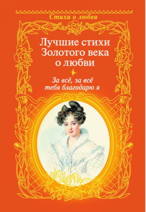 За все, за все тебя благодарю я... Лучшие стихи Золотого века о любви | Александр Пушкин - Стихи о любви - Астрель - 9785271392191