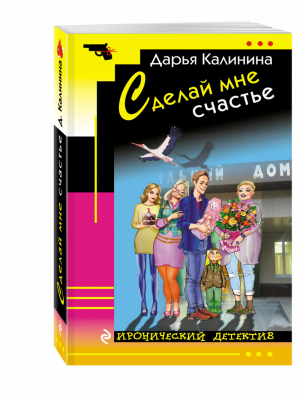 Сделай мне счастье | Калинина - Иронический детектив - Эксмо - 9785699934744