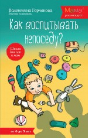 Как воспитывать непоседу? От рождения до 3 лет | Горчакова - Школа для пап и мам - Эксмо - 9785699654703