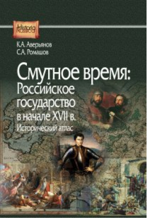 Смутное время Российское государство в начале XVII века Исторический атлас | Аверьянов - Historia Russica - Центр гуманитарных инициатив - 9785805502850