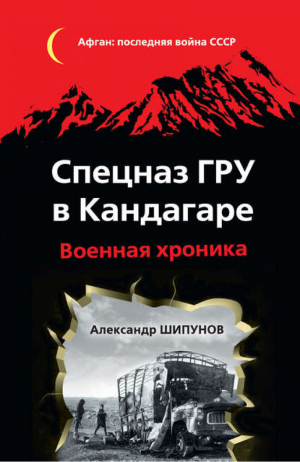 Спецназ ГРУ в Кандагаре Военная хроника | Шипунов - Афган: Последняя война СССР - Эксмо - 9785699715183