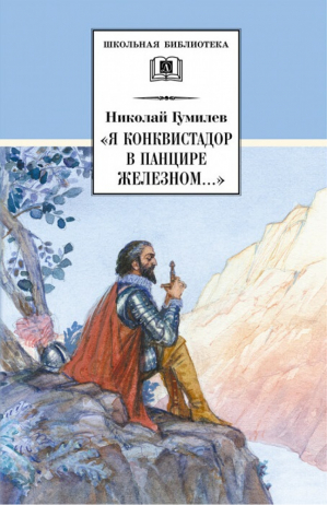 Я конквистадор в панцире железном... | Гумилев - Школьная библиотека - Детская литература - 9785080063831