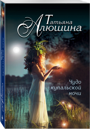 Чудо купальской ночи | Алюшина - Еще раз про любовь - Эксмо - 9785699831821