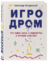 Игродром. Что нужно знать о видеоиграх и игровой культуре | Ветушинский Александр Сергеевич - Российский компьютерный бестселлер. Геймдизайн - Бомбора (Эксмо) - 9785041175214