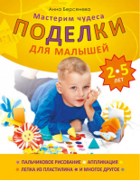 Поделки для малышей 2-5 лет Мастерим чудеса | Берсенева -  - Питер - 9785459004298