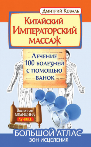 Китайский императорский массаж Лечение 100 болезней с помощью банок Большой атлас зон исцеления | Коваль - Восточная медицина. Лучшее - АСТ - 9785170945290