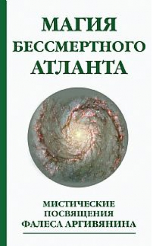 Магия бессмертного атланта Мистические посвящения Фалеса Аргивянина | Аргивянин - Философия эзотерики - Амрита - 9785413009765