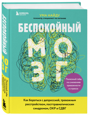 Беспокойный мозг. Полезный гайд по снижению тревожности и стресса. Как бороться с депрессией, тревожным расстройством, посттравматическим синдромом, ОКР и СДВГ. | Ума Найду - Нейробиология. Книги о самом важном органе нашего тела - Бомбора (Эксмо) - 9785041171551