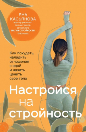 Настройся на стройность. Как сбросить вес, наладить отношения с едой, полюбить себя и начать ценить свое тело | Касьянова Яна Андреевна - Психология стройности - Бомбора - 9785041564780