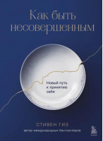 Как быть несовершенным. Новый путь к принятию себя | Гиз Стивен - Искусство самопринятия - Бомбора - 9785041655402