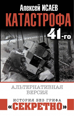 Катастрофа 41-го Альтернативная версия | Исаев - История без грифа «секретно» - Яуза - 9785001552130