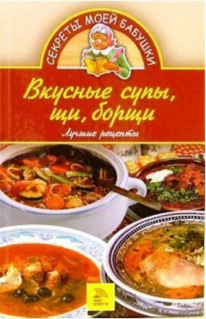 Вкусные супы, щи, борщи Лучшие рецепты | Королева - Секреты моей бабушки - Мир книги - 9785486007798