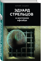 Эдуард Стрельцов: в жестоком офсайде | Сушко Юрий Михайлович - Детектив. Биография. Драма - Эксмо - 9785699993567