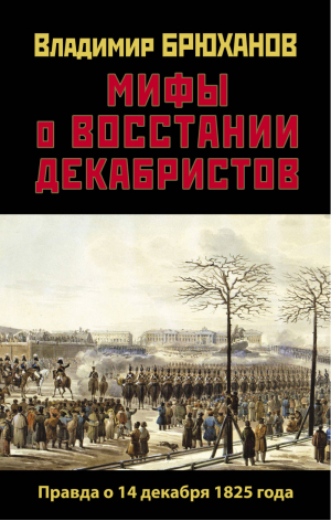 Мифы о восстании декабристов. Правда о 14 декабря 1825 года | Брюханов - Правдивая история России - Яуза - 9785001551515