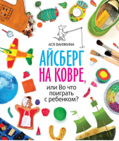 Айсберг на ковре, или Во что поиграть с ребенком | Ванякина - МИФ. Детство - Манн, Иванов и Фербер - 9785000571552