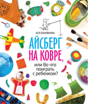 Айсберг на ковре, или Во что поиграть с ребенком | Ванякина - МИФ. Детство - Манн, Иванов и Фербер - 9785000571552