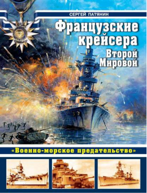 Французские крейсера Второй Мировой «Военно-морское предательство» | Патянин - Война на море - Эксмо - 9785699584154