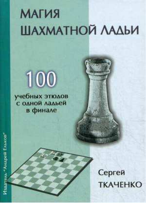 Магия шахматной ладьи 100 учебных этюдов с одной ладьей в финале | Ткаченко - Секреты шахматных фгур - Андрей Ельков - 9785906254221