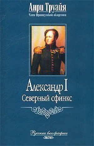 Александр I Северный сфинкс | Труайя - Русские биографии - Эксмо - 9785699107254