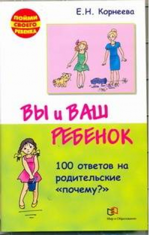 Вы и ваш ребенок 100 ответов на родительское Почему? | Корнеева - Пойми своего ребенка - Мир и Образование - 9785488029798