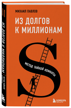 Из долгов к миллионам. Метод тайной комнаты | Павлов Михаил Геннадьевич - Бестселлеры саморазвития - Бомбора (Эксмо) - 9785041565732