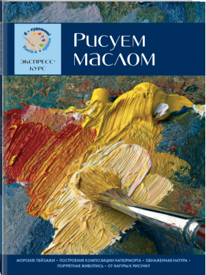 Рисуем маслом Экспресс - курс | Санмигель - Я - художник! Кисти и краски - Эксмо - 9785699713882