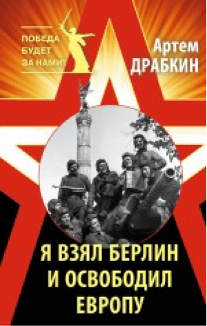 Я взял Берлин и освободил Европу | Драбкин - Победа будет за нами! - Яуза - 9785995507697