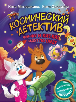 Космический детектив. Фу-Фу и Кис-Кис идут по следу | Оковитая Екатерина Викторовна, Матюшкина Екатерина Александровна - Волшебные приключения - Малыш - 9785171547981