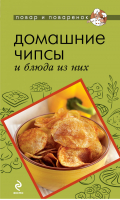 Домашние чипсы и блюда из них | 
 - Повар и поваренок - Эксмо - 9785699641420