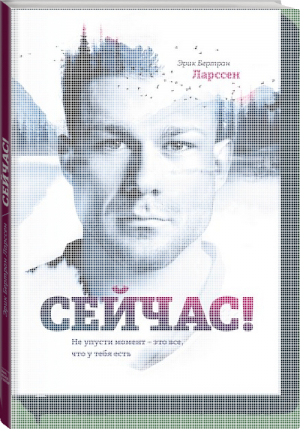 Сейчас! Не упусти момент – это все, что у тебя есть | Ларссен - Личное развитие - Манн, Иванов и Фербер - 9785001002505