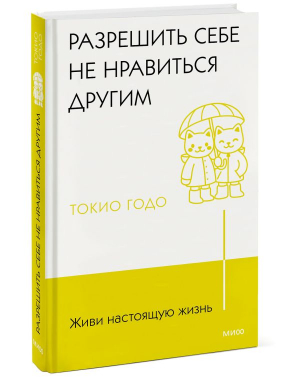 Живи настоящую жизнь. Разрешить себе не нравиться другим | Годо Токио - Живи настоящую жизнь - Манн, Иванов и Фербер - 9785002140701