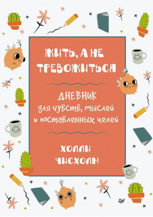 Жить, а не тревожиться. Дневник для чувств, мыслей и поставленных целей | Чисхолм Холли - Сам себе психолог - Питер - 9785446122592