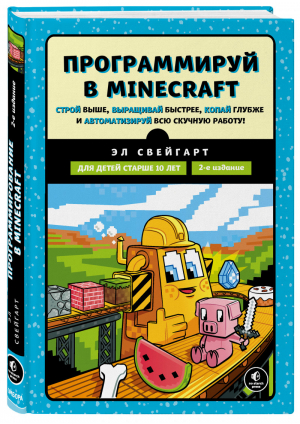 Программируй в Minecraft. Строй выше, выращивай быстрее, копай глубже и автоматизируй всю скучную работу! 2-е издание | Свейгарт Эл - Программирование для детей - Бомбора (Эксмо) - 9785041214760