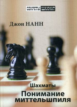 Шахматы Понимание миттельшпиля | Нанн - Секреты шахмат - Русский шахматный дом - 9785946938174